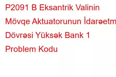 P2091 B Eksantrik Valinin Mövqe Aktuatorunun İdarəetmə Dövrəsi Yüksək Bank 1 Problem Kodu