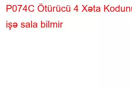 P074C Ötürücü 4 Xəta Kodunu işə sala bilmir