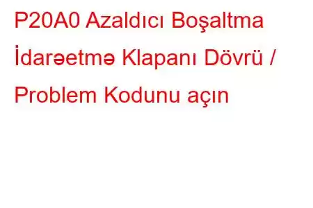 P20A0 Azaldıcı Boşaltma İdarəetmə Klapanı Dövrü / Problem Kodunu açın