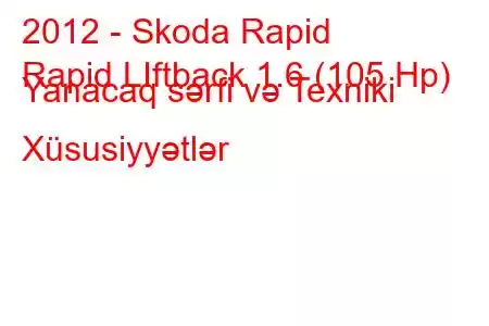 2012 - Skoda Rapid
Rapid LIftback 1.6 (105 Hp) Yanacaq sərfi və Texniki Xüsusiyyətlər