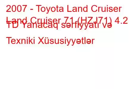 2007 - Toyota Land Cruiser
Land Cruiser 71 (HZJ71) 4.2 TD Yanacaq sərfiyyatı və Texniki Xüsusiyyətlər