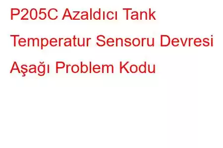 P205C Azaldıcı Tank Temperatur Sensoru Devresi Aşağı Problem Kodu