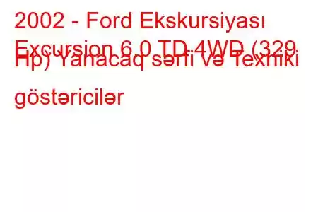 2002 - Ford Ekskursiyası
Excursion 6.0 TD 4WD (329 Hp) Yanacaq sərfi və Texniki göstəricilər