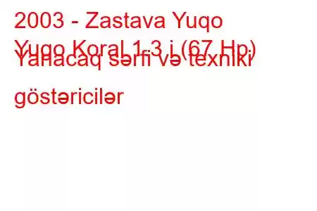 2003 - Zastava Yuqo
Yugo Koral 1.3 i (67 Hp) Yanacaq sərfi və texniki göstəricilər