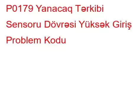 P0179 Yanacaq Tərkibi Sensoru Dövrəsi Yüksək Giriş Problem Kodu