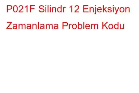 P021F Silindr 12 Enjeksiyon Zamanlama Problem Kodu