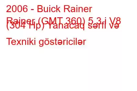 2006 - Buick Rainer
Rainer (GMT 360) 5.3 i V8 (304 Hp) Yanacaq sərfi və Texniki göstəricilər