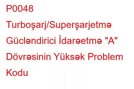 P0048 Turboşarj/Superşarjetmə Gücləndirici İdarəetmə 