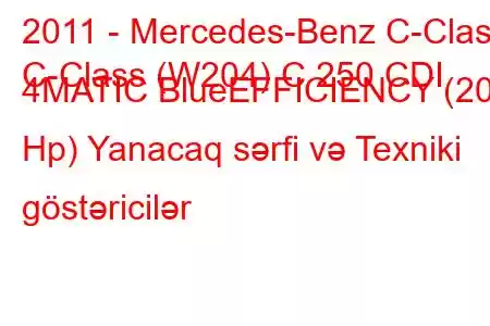 2011 - Mercedes-Benz C-Class
C-Class (W204) C 250 CDI 4MATIC BlueEFFICIENCY (201 Hp) Yanacaq sərfi və Texniki göstəricilər