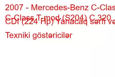 2007 - Mercedes-Benz C-Class
C-Class T-mod (S204) C 320 CDI (224 Hp) Yanacaq sərfi və Texniki göstəricilər