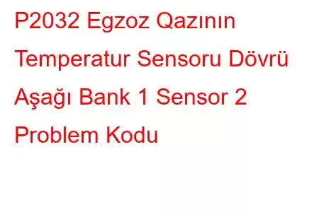 P2032 Egzoz Qazının Temperatur Sensoru Dövrü Aşağı Bank 1 Sensor 2 Problem Kodu