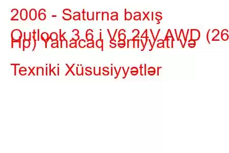 2006 - Saturna baxış
Outlook 3.6 i V6 24V AWD (269 Hp) Yanacaq sərfiyyatı və Texniki Xüsusiyyətlər