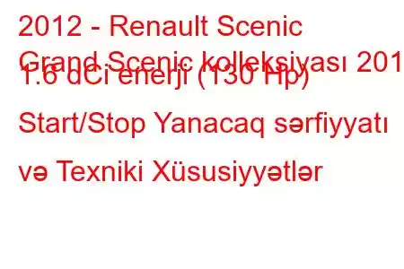 2012 - Renault Scenic
Grand Scenic kolleksiyası 2012 1.6 dCi enerji (130 Hp) Start/Stop Yanacaq sərfiyyatı və Texniki Xüsusiyyətlər