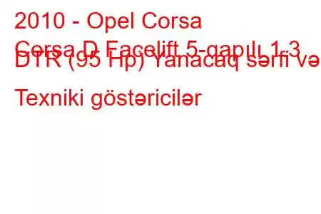 2010 - Opel Corsa
Corsa D Facelift 5-qapılı 1.3 DTR (95 Hp) Yanacaq sərfi və Texniki göstəricilər