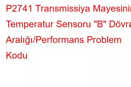 P2741 Transmissiya Mayesinin Temperatur Sensoru 