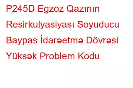 P245D Egzoz Qazının Resirkulyasiyası Soyuducu Baypas İdarəetmə Dövrəsi Yüksək Problem Kodu