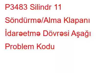 P3483 Silindr 11 Söndürmə/Alma Klapanı İdarəetmə Dövrəsi Aşağı Problem Kodu