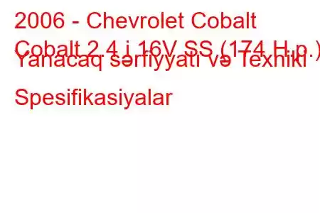 2006 - Chevrolet Cobalt
Cobalt 2.4 i 16V SS (174 H.p.) Yanacaq sərfiyyatı və Texniki Spesifikasiyalar