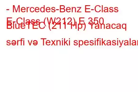 - Mercedes-Benz E-Class
E-Class (W212) E 350 BlueTEC (211 Hp) Yanacaq sərfi və Texniki spesifikasiyalar