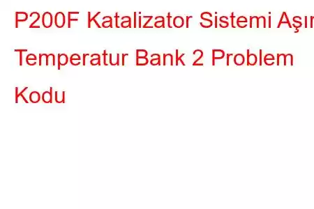 P200F Katalizator Sistemi Aşırı Temperatur Bank 2 Problem Kodu