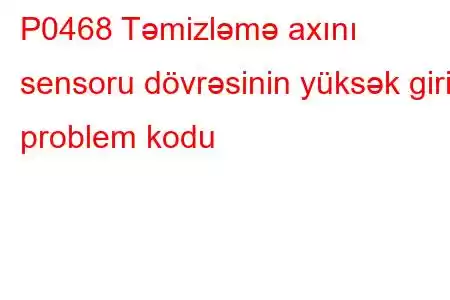 P0468 Təmizləmə axını sensoru dövrəsinin yüksək giriş problem kodu