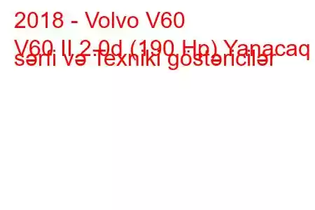 2018 - Volvo V60
V60 II 2.0d (190 Hp) Yanacaq sərfi və Texniki göstəricilər