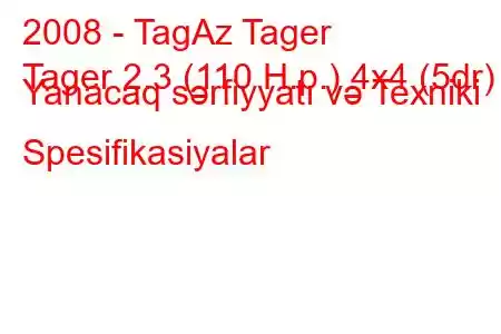 2008 - TagAz Tager
Tager 2.3 (110 H.p.) 4x4 (5dr) Yanacaq sərfiyyatı və Texniki Spesifikasiyalar