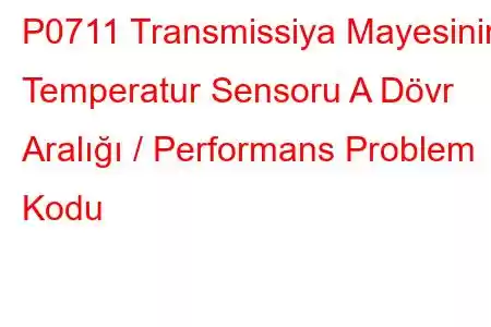 P0711 Transmissiya Mayesinin Temperatur Sensoru A Dövr Aralığı / Performans Problem Kodu