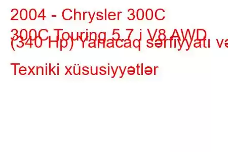 2004 - Chrysler 300C
300C Touring 5.7 i V8 AWD (340 Hp) Yanacaq sərfiyyatı və Texniki xüsusiyyətlər