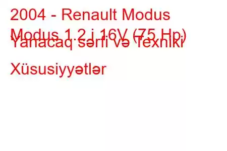 2004 - Renault Modus
Modus 1.2 i 16V (75 Hp) Yanacaq sərfi və Texniki Xüsusiyyətlər