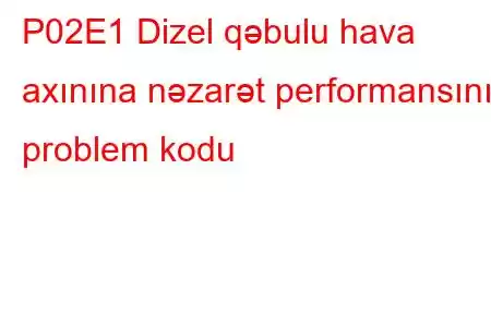 P02E1 Dizel qəbulu hava axınına nəzarət performansının problem kodu