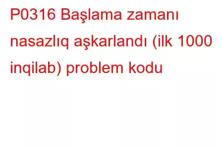 P0316 Başlama zamanı nasazlıq aşkarlandı (ilk 1000 inqilab) problem kodu