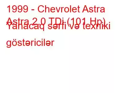 1999 - Chevrolet Astra
Astra 2.0 TDi (101 Hp) Yanacaq sərfi və texniki göstəricilər