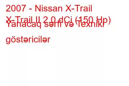 2007 - Nissan X-Trail
X-Trail II 2.0 dCi (150 Hp) Yanacaq sərfi və Texniki göstəricilər