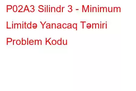 P02A3 Silindr 3 - Minimum Limitdə Yanacaq Təmiri Problem Kodu