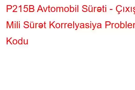 P215B Avtomobil Sürəti - Çıxış Mili Sürət Korrelyasiya Problem Kodu