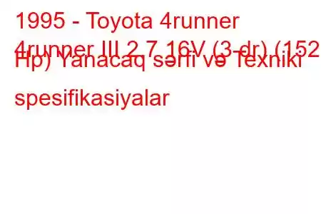 1995 - Toyota 4runner
4runner III 2.7 16V (3 dr) (152 Hp) Yanacaq sərfi və Texniki spesifikasiyalar