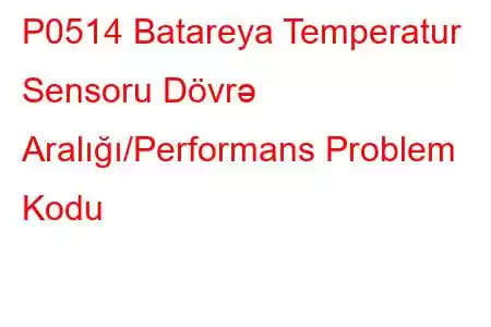 P0514 Batareya Temperatur Sensoru Dövrə Aralığı/Performans Problem Kodu