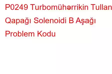 P0249 Turbomühərrikin Tullantı Qapağı Solenoidi B Aşağı Problem Kodu