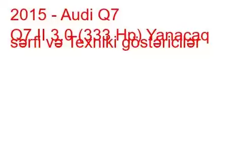 2015 - Audi Q7
Q7 II 3.0 (333 Hp) Yanacaq sərfi və Texniki göstəricilər