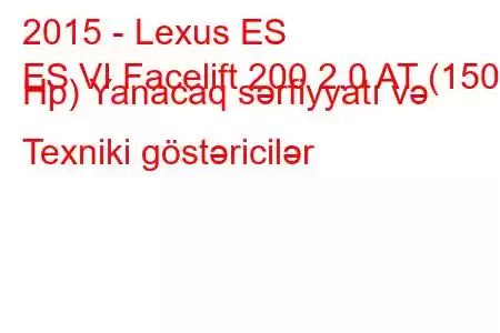 2015 - Lexus ES
ES VI Facelift 200 2.0 AT (150 Hp) Yanacaq sərfiyyatı və Texniki göstəricilər