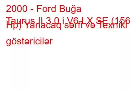 2000 - Ford Buğa
Taurus II 3.0 i V6 LX SE (156 Hp) Yanacaq sərfi və Texniki göstəricilər