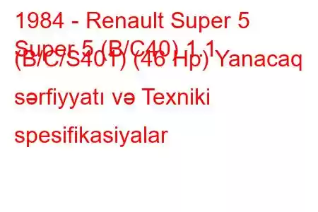 1984 - Renault Super 5
Super 5 (B/C40) 1.1 (B/C/S401) (46 Hp) Yanacaq sərfiyyatı və Texniki spesifikasiyalar