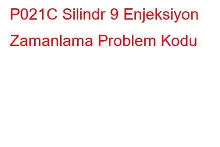 P021C Silindr 9 Enjeksiyon Zamanlama Problem Kodu