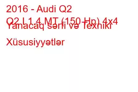 2016 - Audi Q2
Q2 I 1.4 MT (150 Hp) 4x4 Yanacaq sərfi və Texniki Xüsusiyyətlər