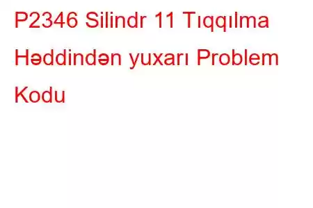 P2346 Silindr 11 Tıqqılma Həddindən yuxarı Problem Kodu