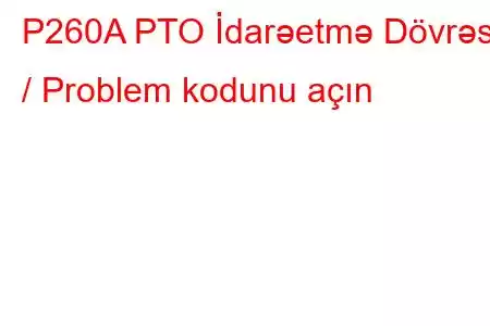 P260A PTO İdarəetmə Dövrəsi / Problem kodunu açın