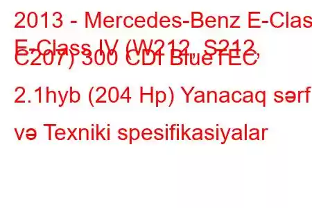 2013 - Mercedes-Benz E-Class
E-Class IV (W212, S212, C207) 300 CDI BlueTEC 2.1hyb (204 Hp) Yanacaq sərfi və Texniki spesifikasiyalar