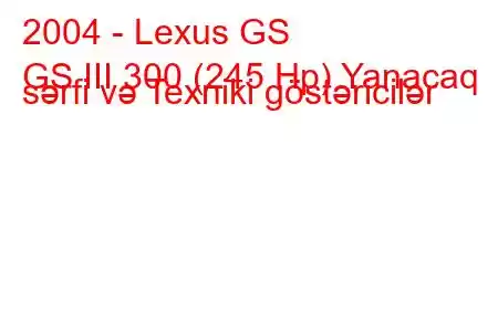 2004 - Lexus GS
GS III 300 (245 Hp) Yanacaq sərfi və Texniki göstəricilər