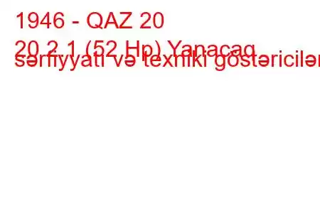 1946 - QAZ 20
20 2.1 (52 Hp) Yanacaq sərfiyyatı və texniki göstəricilər